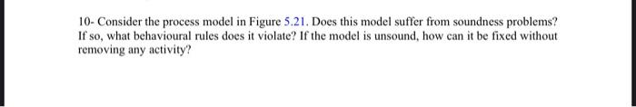 10- Consider the process model in Figure 5.21.