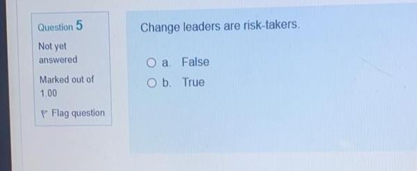Question 5 Change leaders are risk-takers. Not