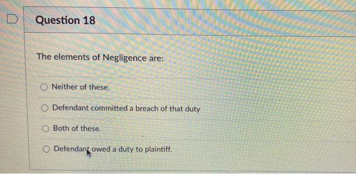 Question 18 The elements of Negligence are: