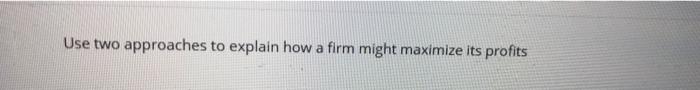 Use two approaches to explain how a firm might