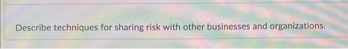 Describe techniques for sharing risk with other
