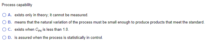 Process capability O A. exists only in theory; it