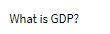 What is GDP