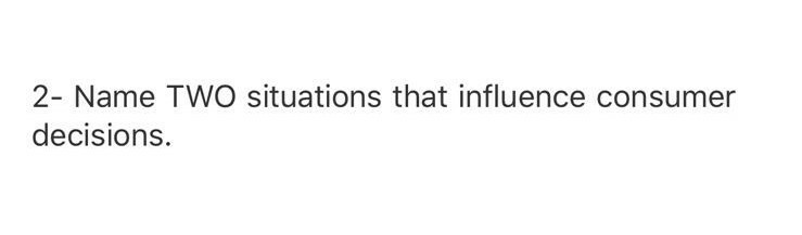 2- Name TWO situations that influence consumer