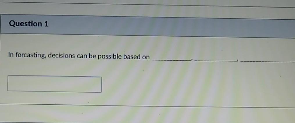 Question 1 In forcasting, decisions can be