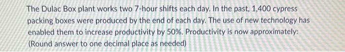 help The Dulac Box plant works two 7-hour shifts