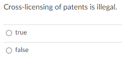 Cross-licensing of patents is illegal. true false