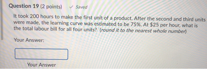 Question 19 (2 points) Saved It took 200 hours to