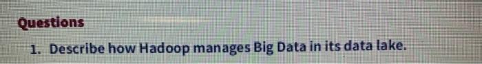 Questions 1. Describe how Hadoop manages Big Data