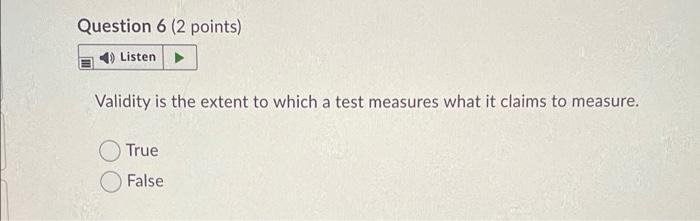 Question 6 (2 points) Listen Validity is the