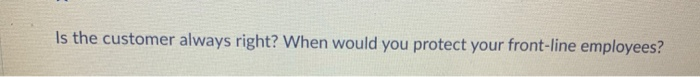 Is the customer always right? When would you
