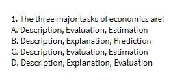1. The three major tasks of economics are: A.
