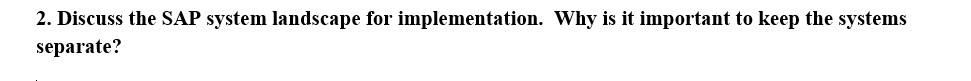 2. Discuss the SAP system landscape for