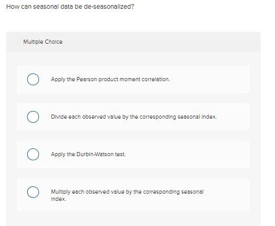 How can seasonal data be de-seasonalized?