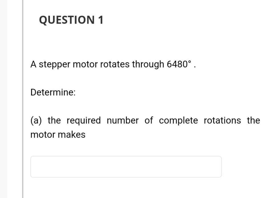 QUESTION 1 A stepper motor rotates through 6480.