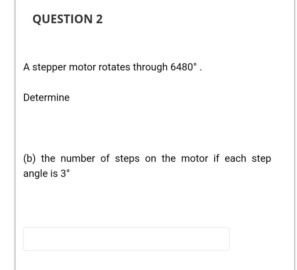 QUESTION 2 A stepper motor rotates through 6480.