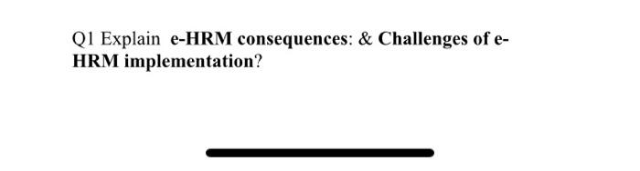 concise answer Q1 Explain e-HRM consequences: &