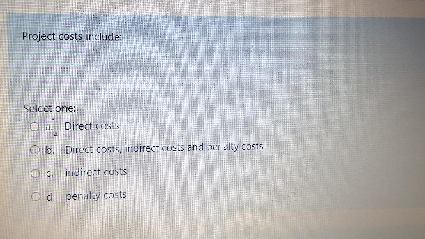 Project costs include: Select one: Direct costs