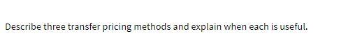 Describe three transfer pricing methods and