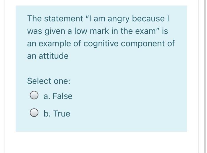 The statement "I am angry because I was given a