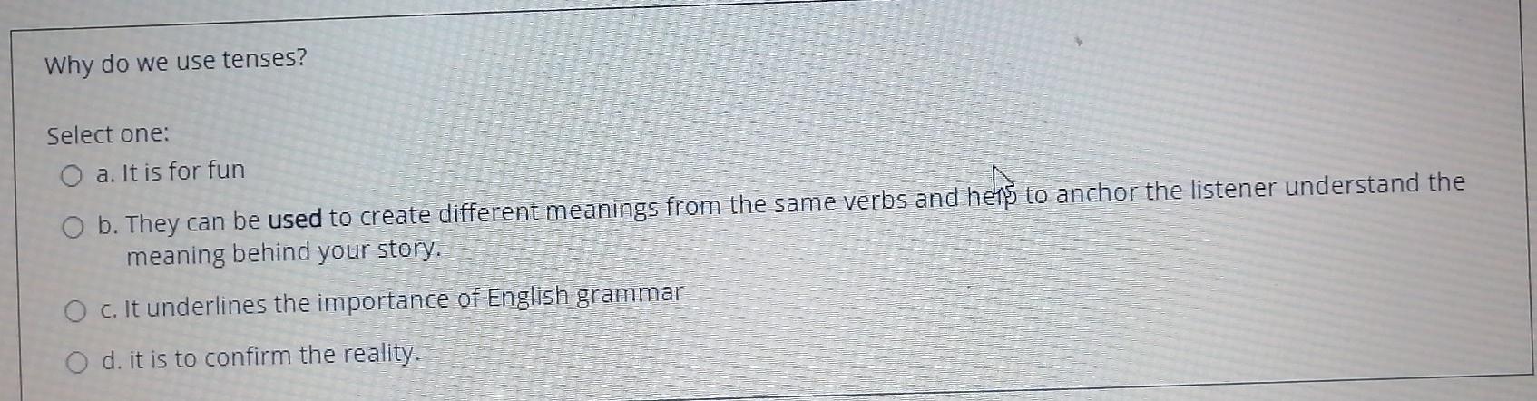 Why do we use tenses? Select one: a. It is for