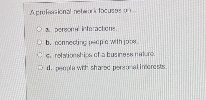 A professional network focuses on... O a.
