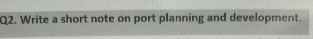 Q2. Write a short note on port planning and