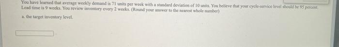 You have learned that average weekly demand is 71