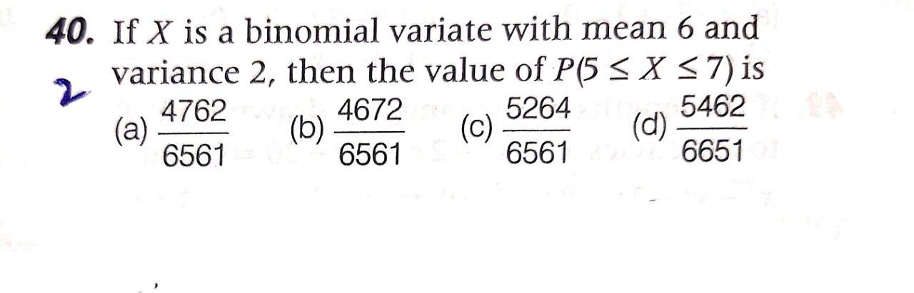 40. If X is a binomial variate with mean 6 and