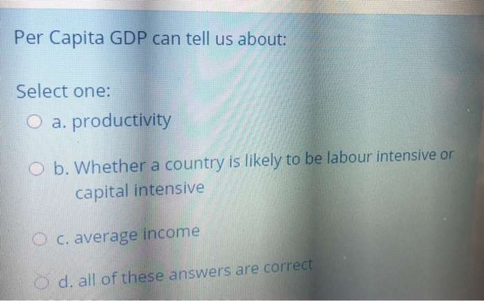 Per Capita GDP can tell us about: Select one: O