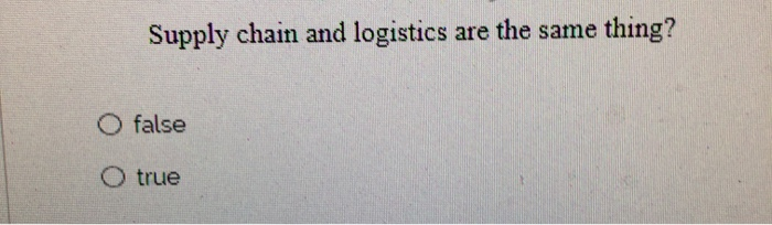 Supply chain and logistics are the same thing? O