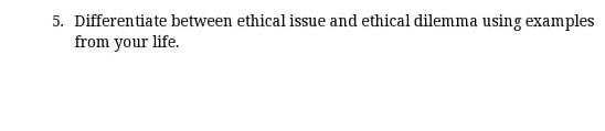 5. Differentiate between ethical issue and