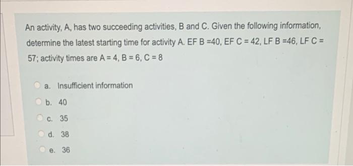 An activity, A, has two succeeding activities, B