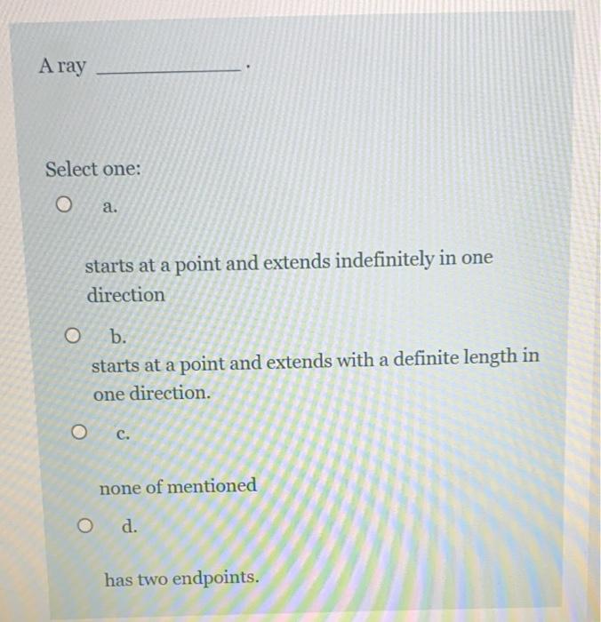 A ray Select one: O a starts at a point and