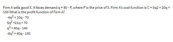 Firm A sells good X. It faces demand q = 80 - P,