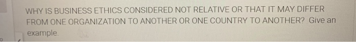 WHY IS BUSINESS ETHICS CONSIDERED NOT RELATIVE OR
