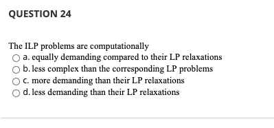 QUESTION 24 The ILP problems are computationally
