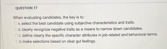 QUESTION 17 When evaluating candidates, the key