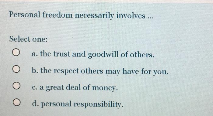 Personal freedom necessarily involves ... Select
