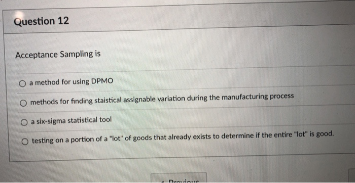 Question 12 Acceptance Sampling is O a method for