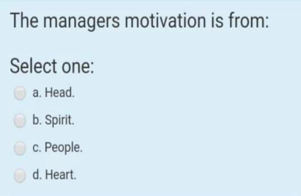 The managers motivation is from: Select one: a.