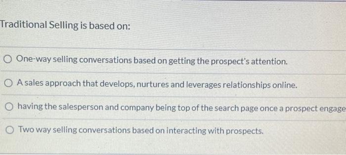 Traditional Selling is based on: O One-way