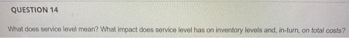 QUESTION 14 What does service level mean? What