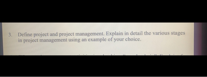 3. Define project and project management. Explain