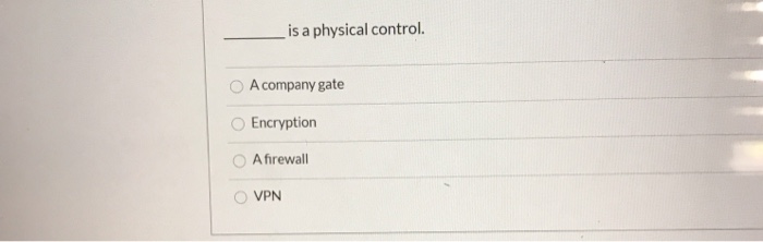 is a physical control. A company gate Encryption