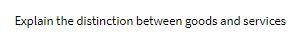 Explain the distinction between goods and services