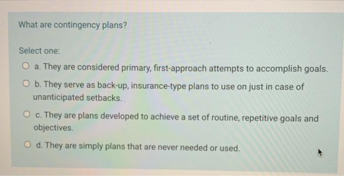 What are contingency plans? Select one: O a. They