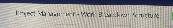 Project Management - Work Breakdown Structure A