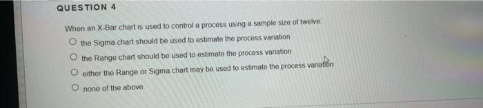 QUESTION 4 When an X-Bar chart is used to control