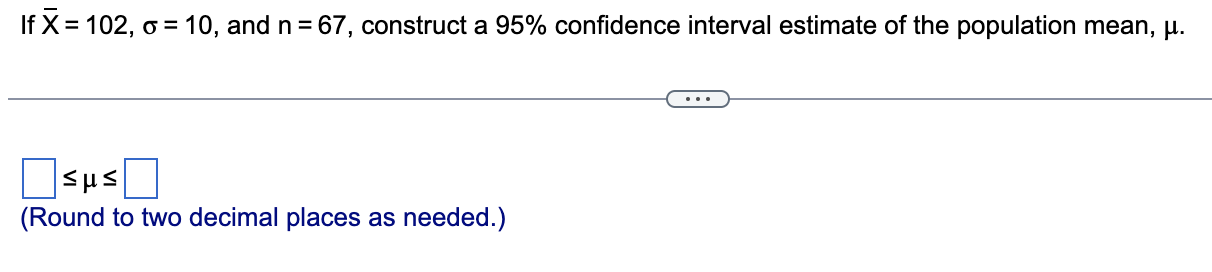 If X = 102, 0 = 10, and n = 67, construct a 95%